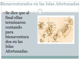 Bienaventurados en las Islas Afortunadas
 Se dice que al
final ellas
terminaron
contando
para
bienaventura
dos en las
Islas
Afortunadas.
 