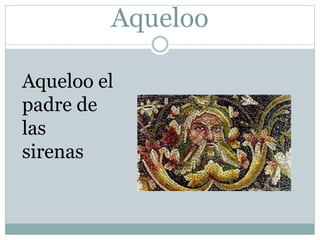 Aqueloo
Aqueloo el
padre de
las
sirenas
 