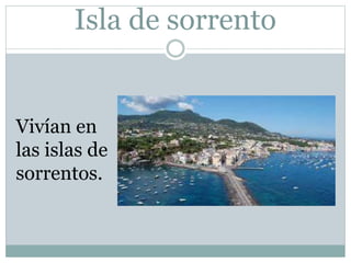 Isla de sorrento
Vivían en
las islas de
sorrentos.
 