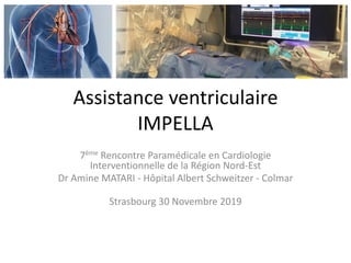 Assistance ventriculaire
IMPELLA
7ème Rencontre Paramédicale en Cardiologie
Interventionnelle de la Région Nord-Est
Dr Amine MATARI - Hôpital Albert Schweitzer - Colmar
Strasbourg 30 Novembre 2019
 