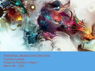 PERSONAL BRAND EXPLORATION
Tyzhane Lassiter
Project & Portfolio I: Week 1
March 5th , 2023
 