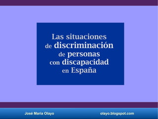 José María Olayo olayo.blogspot.com
Las situaciones
de discriminación
de personas
con discapacidad
en España
 