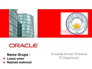 <Insert Picture Here>
Name Grupe :
Lasso omer
Nazhad mahmud
Rwanduz Private TechnicalRwanduz Private Technical
IT DepartmentIT Department
 