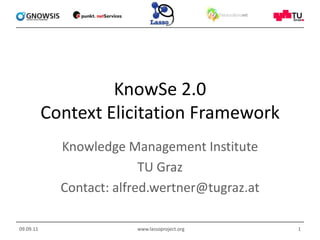 KnowSe 2.0Context Elicitation Framework Knowledge Management Institute TU Graz Contact: alfred.wertner@tugraz.at 09.09.11 www.lassoproject.org 1 