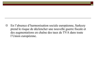 En l’absence d’harmonisation sociale européenne, Sarkozy prend le risque de déclencher une nouvelle guerre fiscale et des augmentations en chaîne des taux de TVA dans toute l’Union européenne.  