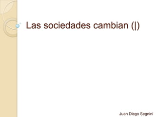 Las sociedades cambian (|)
Juan Diego Segnini
 