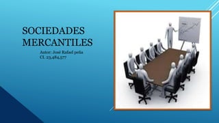 SOCIEDADES
MERCANTILES
Autor: José Rafael peña
CI. 23,484,577
 