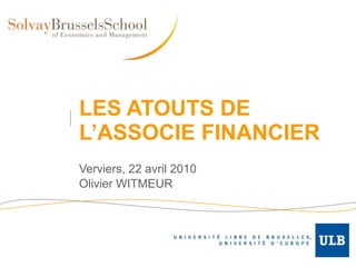 LES ATOUTS DE L’ASSOCIE FINANCIER Verviers, 22 avril 2010 Olivier WITMEUR 