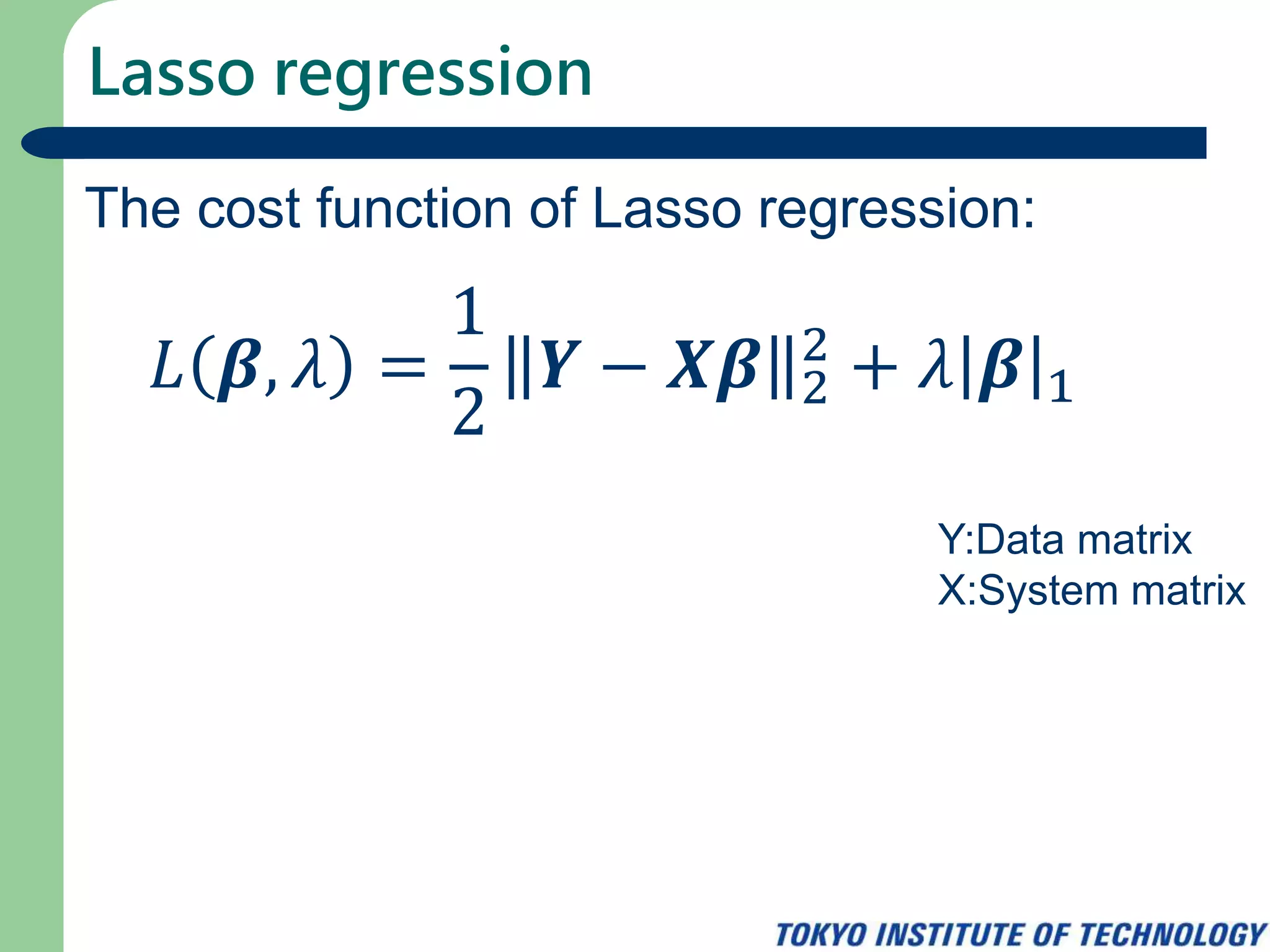 Lasso regression
The cost function of Lasso regression:
𝐿 𝜷, 𝜆 =
1
2
𝒀 − 𝑿𝜷 2
2
+ 𝜆 𝜷 1
Y:Data matrix
X:System matrix