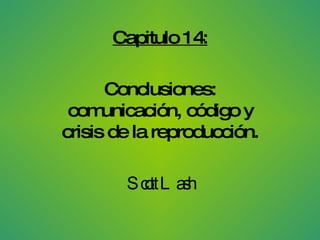 Capitulo 14: Conclusiones: comunicación, código y crisis de la reproducción. Scott Lash 