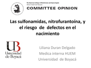 Las sulfonamidas, nitrofurantoína, y
     el riesgo de defectos en el
              nacimiento

             Liliana Duran Delgado
             Medica interna HUEM
             Universidad de Boyacá
 