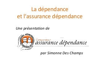 La dépendance
et l‘assurance dépendance
Une présentation de
par Simonne Des Champs
 
