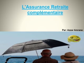 L'Assurance Retraite
complémentaire
Par: Azzar Amrane
 
