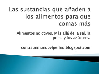 Alimentos adictivos. Más allá de la sal, la
grasa y los azúcares.
contraunmundoviperino.blogspot.com
 