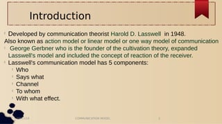 03/11/16 COMMUNICATION MODEL 2
Introduction

Developed by communication theorist Harold D. Lasswell in 1948.
Also known a...