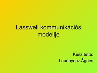 Lasswell kommunikációs modellje Készítette: Laurinyecz Ágnes 