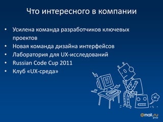 Что интересного в компании
• Усилена команда разработчиков ключевых
  проектов
• Новая команда дизайна интерфейсов
• Лаборатория для UX-исследований
• Russian Code Cup 2011
• Клуб «UX-среда»
 