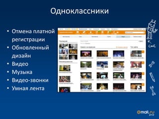 Одноклассники

• Отмена платной
  регистрации
• Обновленный
  дизайн
• Видео
• Музыка
• Видео-звонки
• Умная лента
 