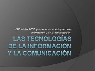 (TIC o bien NTIC para nuevas tecnologías de la
             información y de la comunicación)
 