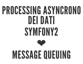 Processing asyncrono dei dati - Symfony2 ❤ Message Queuing