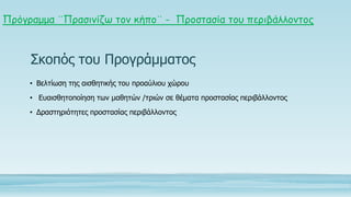 Πρόγραμμα ¨Πραζηκίδω ηοκ θήπο¨ - Προζηαζία ηοσ περηβάιιοκηος

Σκοπόρ τος Ππογπάμματορ
• Βελτίωση τηρ αισθητικήρ τος πποαύλ...
