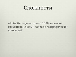 Сложности
API twitter отдает только 1000 постов на
каждый поисковый запрос с географической
привязкой

 