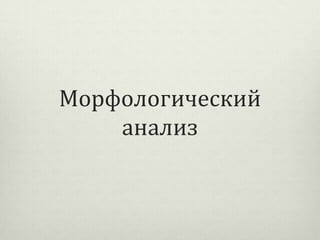 Морфологический
анализ

 
