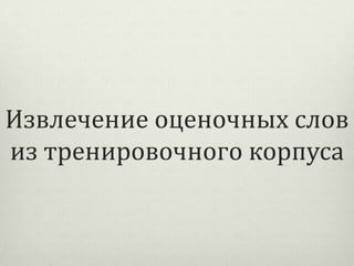Извлечение оценочных слов
из тренировочного корпуса

 
