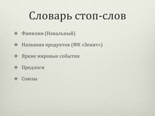 Словарь стоп-слов
 Фамилии (Навальный)
 Названия продуктов (ФК «Зенит»)
 Яркие мировые события
 Предлоги
 Союзы

 