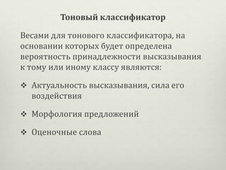 Тоновый классификатор
Весами для тонового классификатора, на
основании которых будет определена
вероятность принадлежности высказывания
к тому или иному классу являются:
 Актуальность высказывания, сила его

воздействия
 Морфология предложений
 Оценочные слова

 