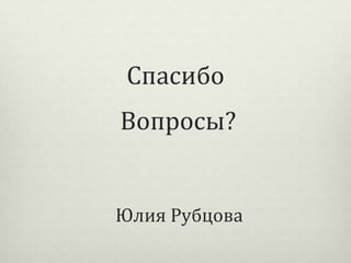 Спасибо
Вопросы?

Юлия Рубцова

 