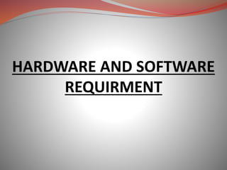 HARDWARE AND SOFTWARE
REQUIRMENT
 
