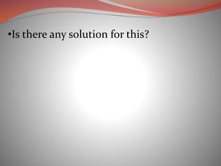 •Is there any solution for this?
 