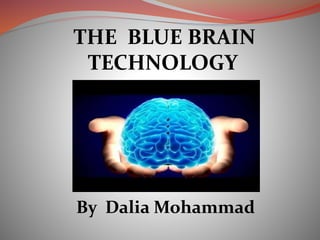 THE BLUE BRAIN
TECHNOLOGY
By Dalia Mohammad
 