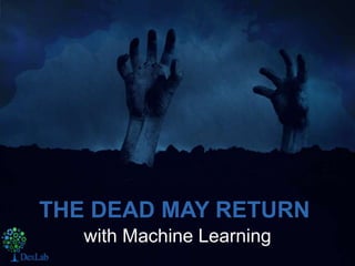 with Machine Learning
THE DEAD MAY RETURN
 