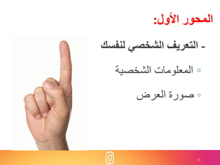 13
-‫لنفسك‬ ‫الشخصي‬ ‫التعريف‬
◦‫الشخصية‬ ‫المعلومات‬
◦‫العرض‬ ‫صورة‬
‫األول‬ ‫اʤحورĬ:
 