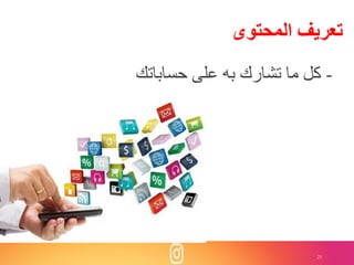 21
‫المحتوى‬ ‫تعريف‬
-‫حساباتك‬ ‫على‬ ‫به‬ ‫تشارك‬ ‫ما‬ ‫كل‬
 