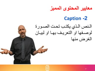 27
‫المميز‬ ‫المحتوى‬ ‫معايير‬
2-Caption
‫نور‬‫ن‬‫الص‬ ‫ن‬‫ن‬‫تح‬ ‫نب‬‫ن‬‫يكت‬ ‫نذي‬‫ن‬‫ال‬ ‫ننا‬‫ن‬‫ال‬‫ة‬
‫لب‬ ‫او‬ ‫نا‬‫ن‬‫به‬ ‫التعريننف‬ ‫او‬ ‫نفها‬‫ن‬‫لوص‬‫يننان‬
‫منها‬ ‫الغرض‬
 