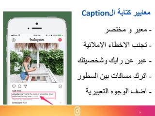 28
‫ال‬ ‫كتابة‬ ‫معايير‬Caption
-‫معبر‬‫و‬‫مختصر‬
-‫تجنب‬‫االخطاء‬‫االمالئية‬
-‫عبر‬‫عن‬‫رايك‬‫وشخصيتك‬
-‫اترك‬‫مسافات‬‫بين‬‫السطور‬
-‫اضف‬‫الوجوه‬‫التعبيرية‬
 