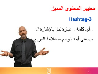 30
‫المميز‬ ‫المحتوى‬ ‫معايير‬
Hashtag-3
-‫كلمة‬ ‫أي‬-‫باإلشارة‬ ‫تبدأ‬ ‫عبارة‬#
-‫وسم‬ ‫أيضا‬ ‫ى‬ّ‫م‬‫يس‬–‫المربع‬ ‫عالمة‬
 