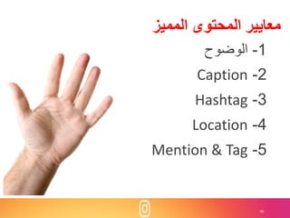 40
‫المميز‬ ‫المحتوى‬ ‫معايير‬
1-‫الوضوح‬
2-Caption
3-Hashtag
4-Location
5-Mention & Tag
 