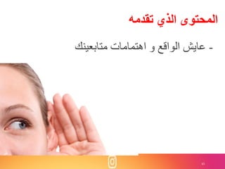43
‫تقدمه‬ ‫الذي‬ ‫المحتوى‬
-‫متابعينك‬ ‫اهتمامات‬ ‫و‬ ‫الواقع‬ ‫عايش‬
 