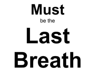 Must be the Last Breath 