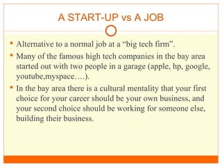 A START-UP vs A JOB <ul><li>Alternative to a normal job at a “big tech firm”. </li></ul><ul><li>Many of the famous high te...