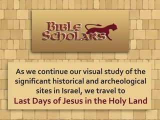 As we continue our visual study of the
significant historical and archeological
sites in Israel, we travel to
Last Days of Jesus in the Holy Land
 