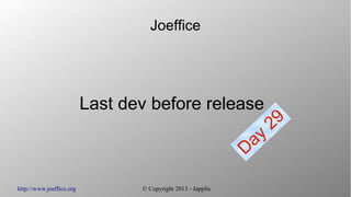 http://www.joeffice.org © Copyright 2013 - Japplis
Joeffice
Last dev before release
Day
29
 