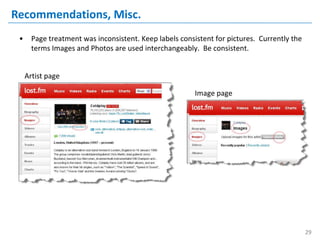 Recommendations, Misc.
 •     Page treatment was inconsistent. Keep labels consistent for pictures. Currently the
       terms Images and Photos are used interchangeably. Be consistent.


     Artist page

                                                         Image page




                                                                                             29
 