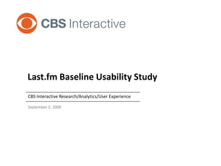 Last.fm Baseline Usability Study
CBS Interactive Research/Analytics/User Experience

September 5, 2008
 