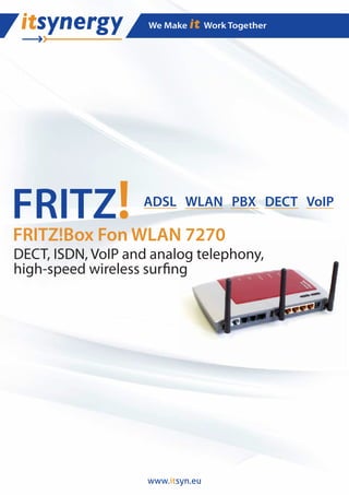 FRITZ!             ADSL WLAN PBX DECT VoIP

FRITZ!Box Fon WLAN 7270
DECT, ISDN, VoIP and analog telephony,
high-speed wireless sur ng




                    www.itsyn.eu
 