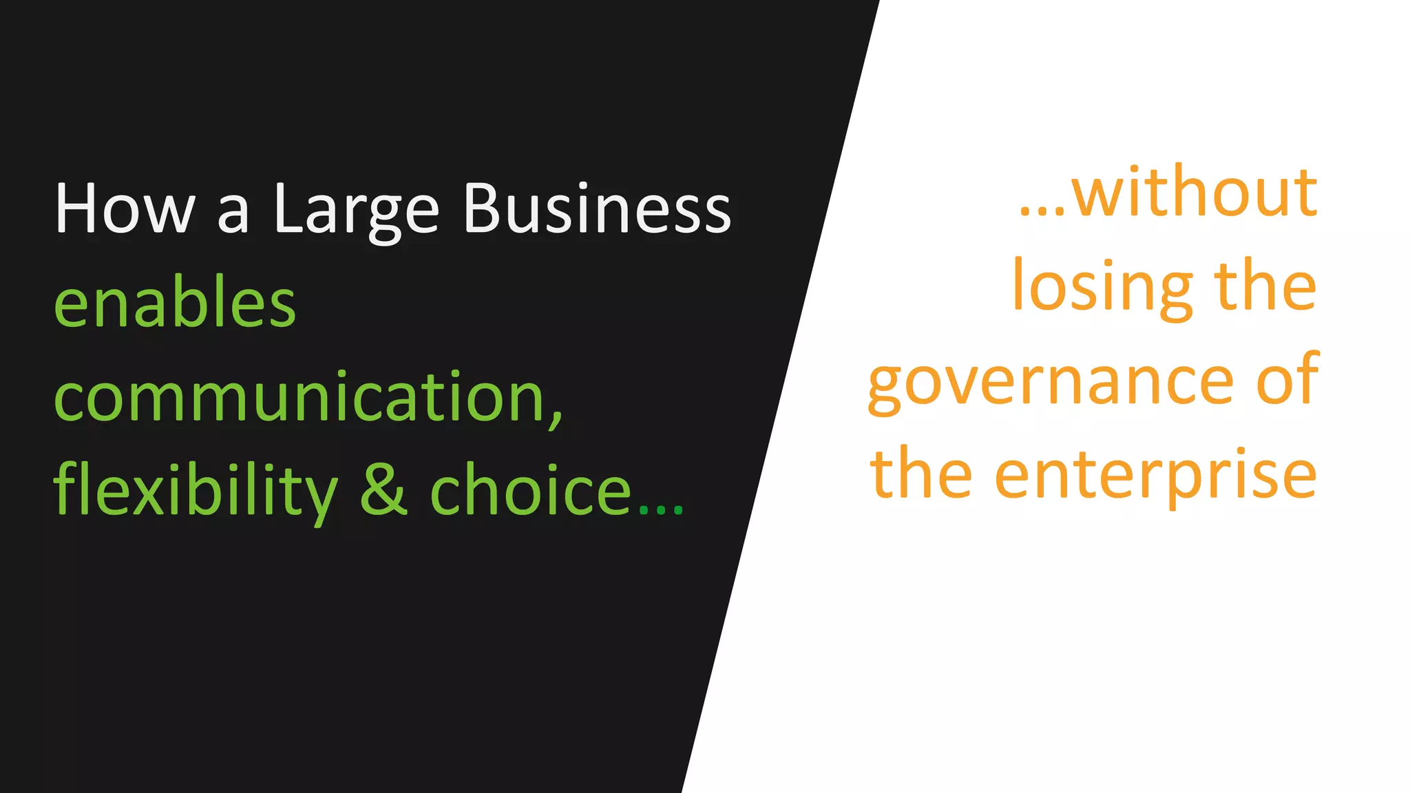 How a Large Business
enables
communication,
flexibility & choice…
…without
losing the
governance of
the enterprise
 